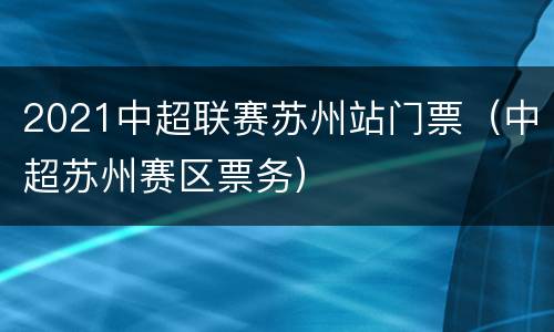 2021中超联赛苏州站门票（中超苏州赛区票务）