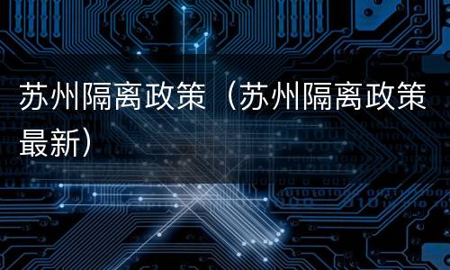 苏州隔离政策（苏州隔离政策最新）
