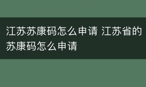 江苏苏康码怎么申请 江苏省的苏康码怎么申请