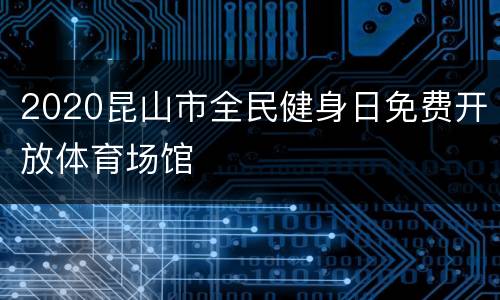 2020昆山市全民健身日免费开放体育场馆