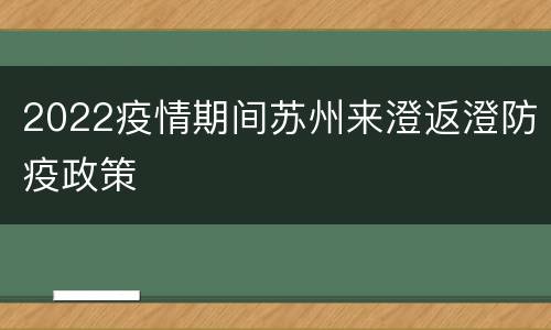 2022疫情期间苏州来澄返澄防疫政策