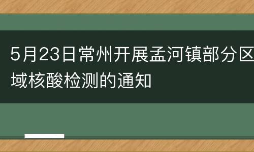 5月23日常州开展孟河镇部分区域核酸检测的通知
