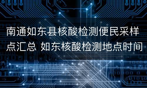 南通如东县核酸检测便民采样点汇总 如东核酸检测地点时间