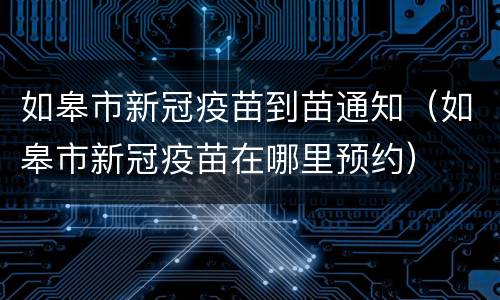 如皋市新冠疫苗到苗通知（如皋市新冠疫苗在哪里预约）