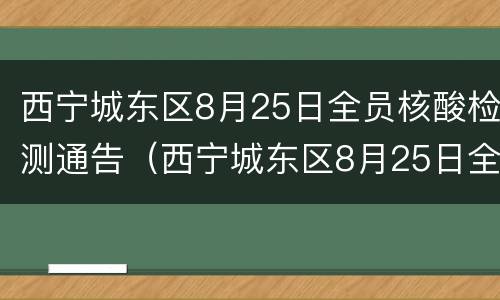 西宁城东区8月25日全员核酸检测通告（西宁城东区8月25日全员核酸检测通告）