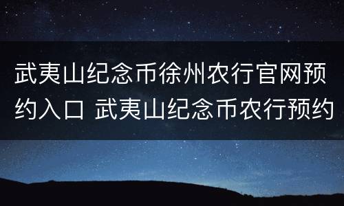 武夷山纪念币徐州农行官网预约入口 武夷山纪念币农行预约网点