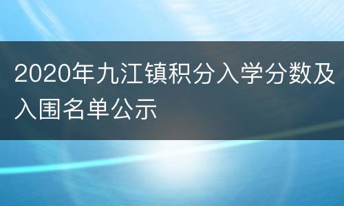 2020年九江镇积分入学分数及入围名单公示