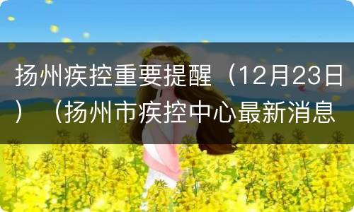 扬州疾控重要提醒（12月23日）（扬州市疾控中心最新消息）