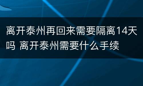 离开泰州再回来需要隔离14天吗 离开泰州需要什么手续