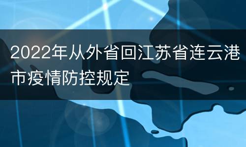 2022年从外省回江苏省连云港市疫情防控规定