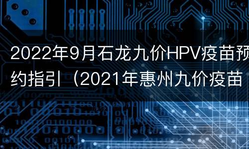 2022年9月石龙九价HPV疫苗预约指引（2021年惠州九价疫苗预约时间）