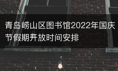 青岛崂山区图书馆2022年国庆节假期开放时间安排