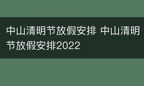 中山清明节放假安排 中山清明节放假安排2022