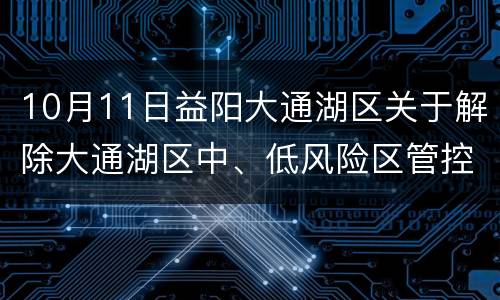 10月11日益阳大通湖区关于解除大通湖区中、低风险区管控措施的通告