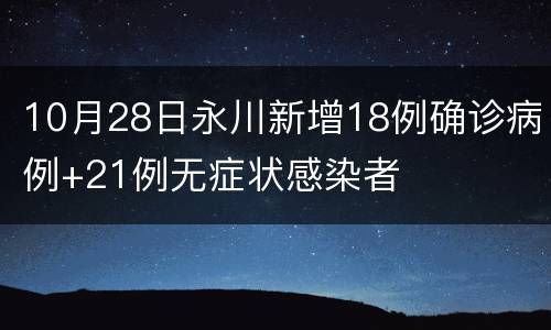 10月28日永川新增18例确诊病例+21例无症状感染者