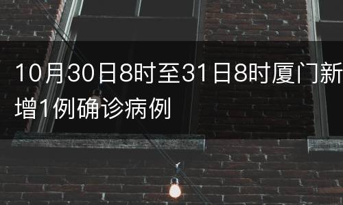 10月30日8时至31日8时厦门新增1例确诊病例