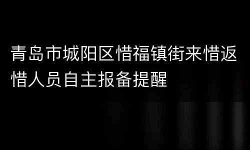 青岛市城阳区惜福镇街来惜返惜人员自主报备提醒