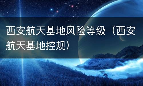西安航天基地风险等级（西安航天基地控规）