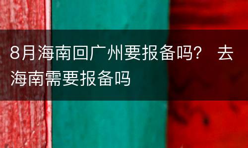 8月海南回广州要报备吗？ 去海南需要报备吗