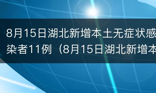 8月15日湖北新增本土无症状感染者11例（8月15日湖北新增本土无症状感染者11例疫情）