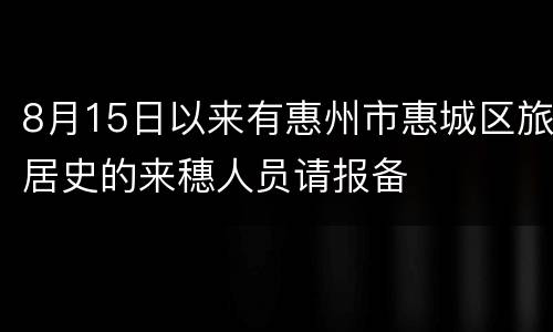 8月15日以来有惠州市惠城区旅居史的来穗人员请报备