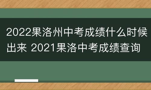 2022果洛州中考成绩什么时候出来 2021果洛中考成绩查询