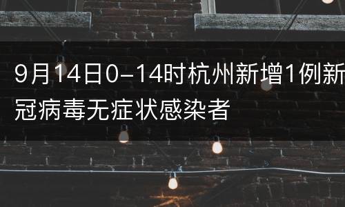 9月14日0-14时杭州新增1例新冠病毒无症状感染者