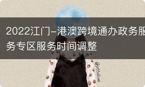 2022江门-港澳跨境通办政务服务专区服务时间调整