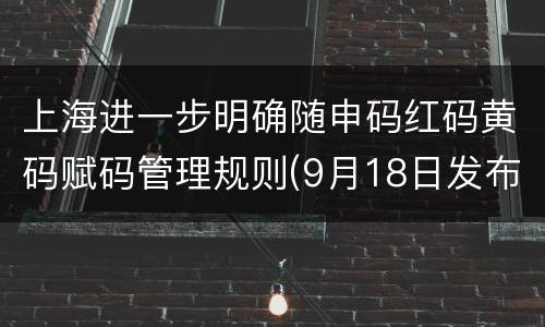 上海进一步明确随申码红码黄码赋码管理规则(9月18日发布)