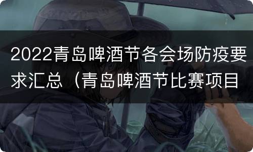 2022青岛啤酒节各会场防疫要求汇总（青岛啤酒节比赛项目规则）