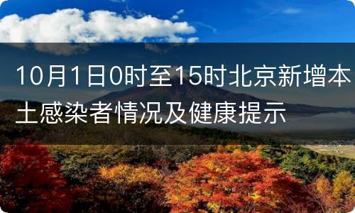 10月1日0时至15时北京新增本土感染者情况及健康提示