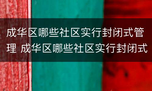 成华区哪些社区实行封闭式管理 成华区哪些社区实行封闭式管理了