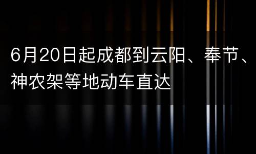 6月20日起成都到云阳、奉节、神农架等地动车直达