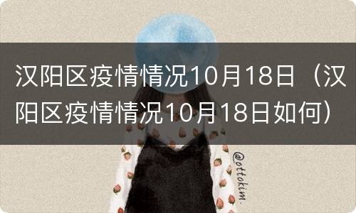 汉阳区疫情情况10月18日（汉阳区疫情情况10月18日如何）