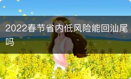 2022春节省内低风险能回汕尾吗