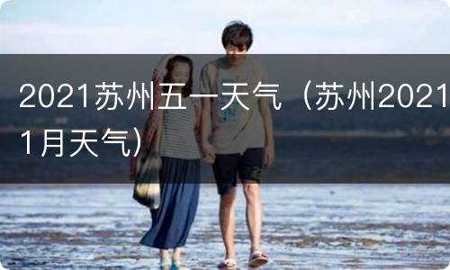 2021苏州五一天气（苏州20211月天气）
