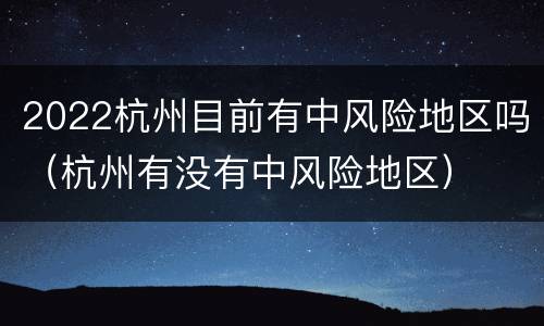 2022杭州目前有中风险地区吗（杭州有没有中风险地区）