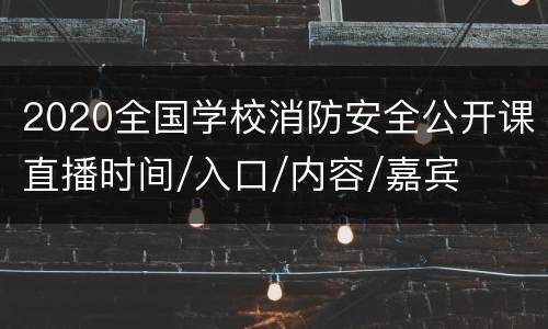 2020全国学校消防安全公开课直播时间/入口/内容/嘉宾