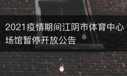 2021疫情期间江阴市体育中心场馆暂停开放公告