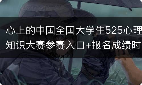 心上的中国全国大学生525心理知识大赛参赛入口+报名成绩时间