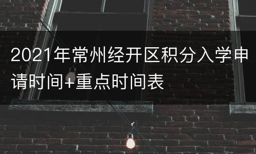 2021年常州经开区积分入学申请时间+重点时间表