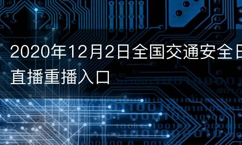 2020年12月2日全国交通安全日直播重播入口