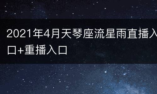 2021年4月天琴座流星雨直播入口+重播入口