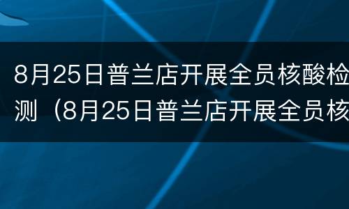 8月25日普兰店开展全员核酸检测（8月25日普兰店开展全员核酸检测吗）