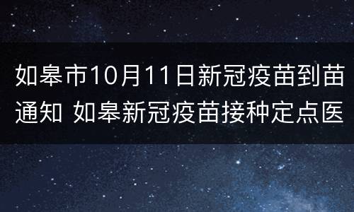 如皋市10月11日新冠疫苗到苗通知 如皋新冠疫苗接种定点医院
