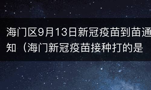 海门区9月13日新冠疫苗到苗通知（海门新冠疫苗接种打的是哪种）
