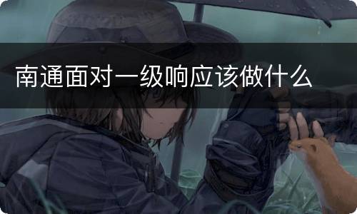 南通面对一级响应该做什么