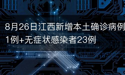 8月26日江西新增本土确诊病例1例+无症状感染者23例