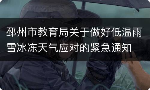 邳州市教育局关于做好低温雨雪冰冻天气应对的紧急通知