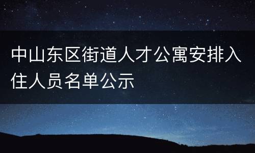 中山东区街道人才公寓安排入住人员名单公示